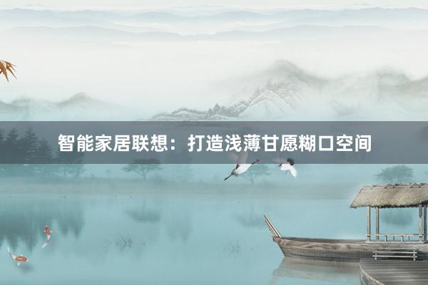 智能家居联想：打造浅薄甘愿糊口空间
