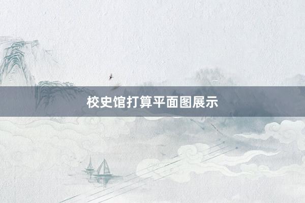 校史馆打算平面图展示